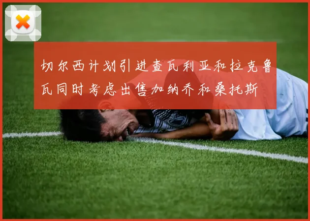 切尔西计划引进查瓦利亚和拉克鲁瓦同时考虑出售加纳乔和桑托斯