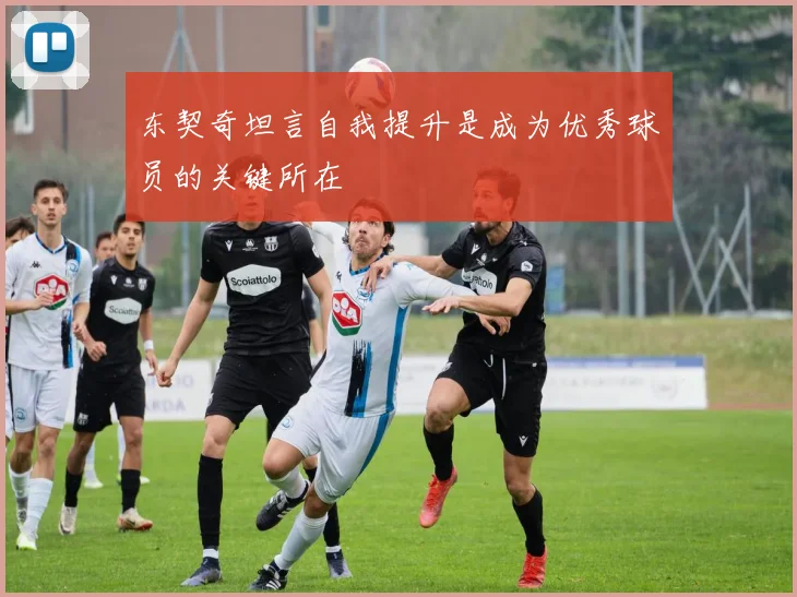 东契奇坦言自我提升是成为优秀球员的关键所在