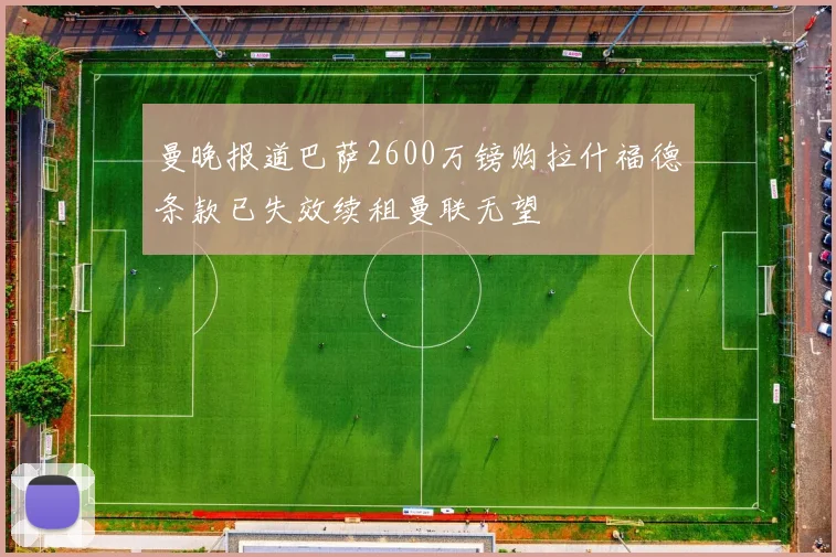 曼晚报道巴萨2600万镑购拉什福德条款已失效续租曼联无望