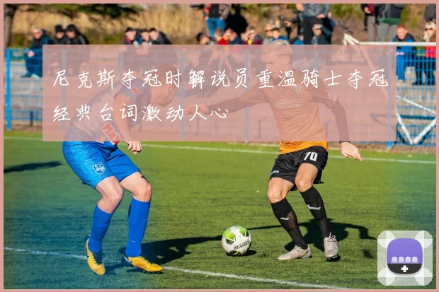 尼克斯夺冠时解说员重温骑士夺冠经典台词激动人心