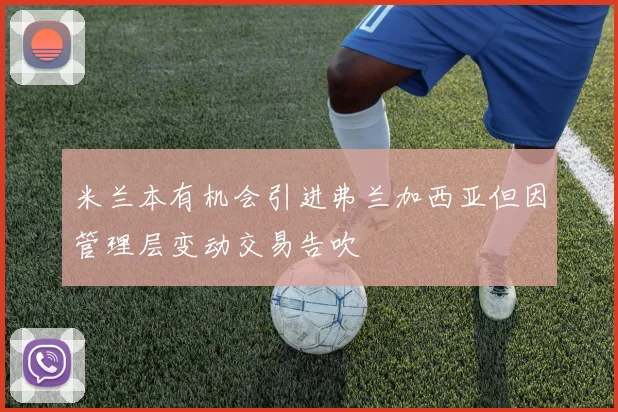 米兰本有机会引进弗兰加西亚但因管理层变动交易告吹